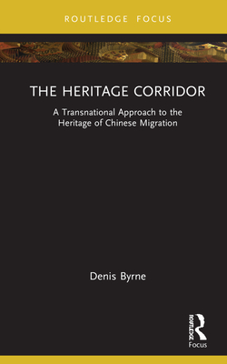 The Heritage Corridor: A Transnational Approach to the Heritage of Chinese Migration - Byrne, Denis