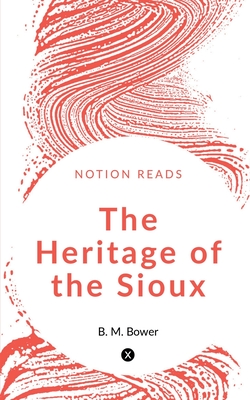 The Heritage of the Sioux - Bower, B M
