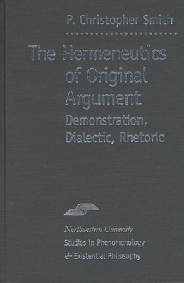 The Hermeneutics of Original Argument: Demonstration, Dialectic, Rhetoric - Smith, P Christopher