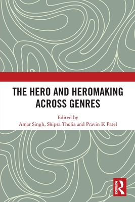 The Hero and Hero-Making Across Genres - Singh, Amar (Editor), and Tholia, Shipra (Editor), and Patel, Pravin K (Editor)