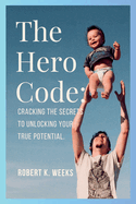 The Hero Code: Cracking the Secrets to Unlocking Your True Potential