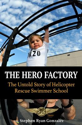 The Hero Factory: The Untold Story of Helicopter Rescue Swimmer School - Gonzalez, Stephen Ryan