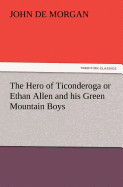 The Hero of Ticonderoga or Ethan Allen and His Green Mountain Boys