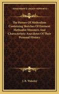 The Heroes of Methodism Containing Sketches of Eminent Methodist Ministers and Characteristic Anecdotes of Their Personal History