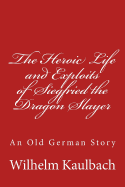 The Heroic Life and Exploits of Siegfried the Dragon Slayer: An Old German Story