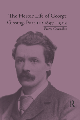 The Heroic Life of George Gissing, Part III: 1897-1903 - Coustillas, Pierre