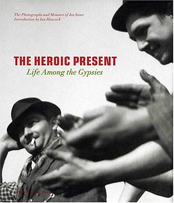 The Heroic Present: Life Among the Gypsies - Yoors, Jan, and Hancock, Ian (Introduction by)