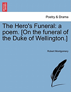 The Hero's Funeral: A Poem. [On the Funeral of the Duke of Wellington.]