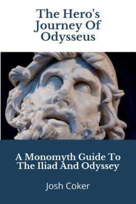 The Hero's Journey Of Odysseus: A Monomyth Guide to the Iliad and Odyssey - Ninjas, Story, and Coker, Josh