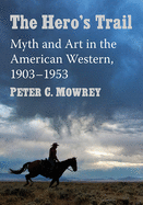 The Hero's Trail: Myth and Art in the American Western, 1903-1953