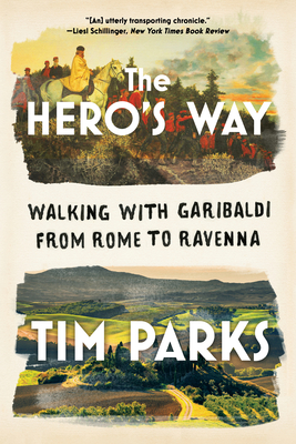 The Hero's Way: Walking with Garibaldi from Rome to Ravenna - Parks, Tim