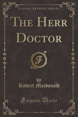 The Herr Doctor (Classic Reprint) - MacDonald, Robert