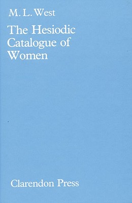 The Hesiodic Catalogue of Women: Its Nature, Structure, and Origins - West, M L