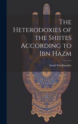 The Heterodoxies of the Shiites According to Ibn Hazm - Friedlaender, Israel 1876-1920 (Creator)