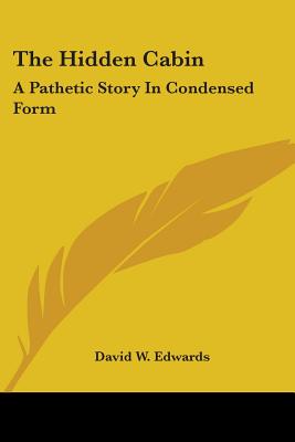 The Hidden Cabin: A Pathetic Story In Condensed Form - Edwards, David W