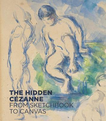 The Hidden Cezanne: From Sketchbook to Canvas - Haldemann, Anita, and Batschmann, Oskar, and Ruppen, Fabienne