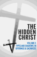 The Hidden Christ - Volume 2: Types and Shadows in Offerings and Sacrifices