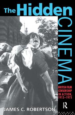 The Hidden Cinema: British Film Censorship in Action 1913-1972 - Robertson, Dr.