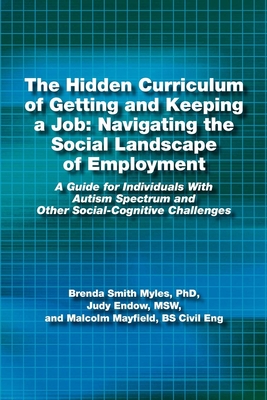 The Hidden Curriculum of Getting and Keeping a Job: Navigating the Social Landscape of Employment: A Guide for Individuals with Autism Spectrum and Other Social-Cognitive Challenges - Myles, Brenda Smith, and Endow, Judy, and Mayfield, Malcolm