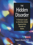 The Hidden Disorder: A Clinician's Guide to Attention Deficit Hyperactivity Disorder in Adults - Resnick, Robert J