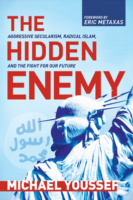 The Hidden Enemy: Aggressive Secularism, Radical Islam, and the Fight for Our Future - Youssef, Michael, and Metaxas, Eric (Foreword by)