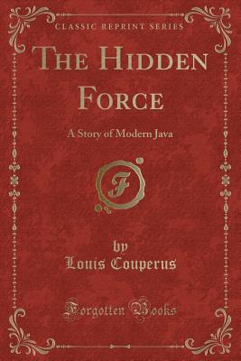 The Hidden Force: A Story of Modern Java (Classic Reprint) - Couperus, Louis