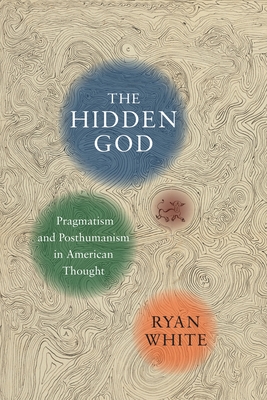 The Hidden God: Pragmatism and Posthumanism in American Thought - White, Ryan
