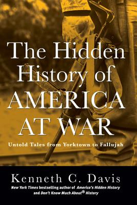 The Hidden History of America at War: Untold Tales from Yorktown to Fallujah - Davis, Kenneth C