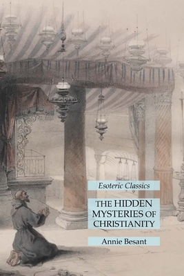 The Hidden Mysteries of Christianity: Esoteric Classics - Besant, Annie