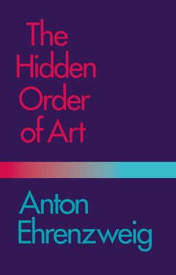 The Hidden Order of Art: A Study in the Psychology of Artistic Imagination - Ehrenzweig, Anton