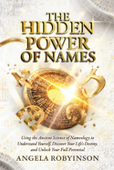 The Hidden Power of Names: Using the Ancient Science of Nameology to Understand Yourself, Discover Your Life's Destiny, and Unlock Your Full Potential