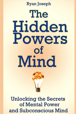 The Hidden Powers of Mind: Unlocking the Secrets of Mental Power and Subconscious Mind - Joseph, Ryan