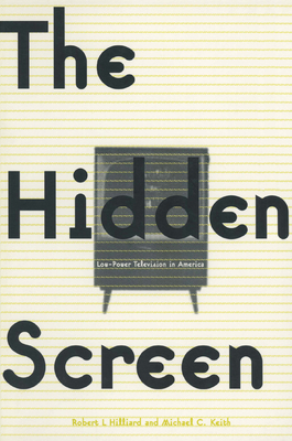 The Hidden Screen: Low Power Television in America - Hilliard, Robert L, and Keith, Michael C, PH.D.