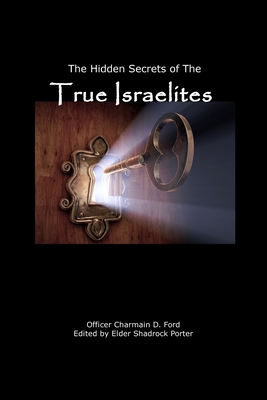 The Hidden Secrets of the True Israelites - Ford, Charmain D, and Porter, Shadrock (Editor)