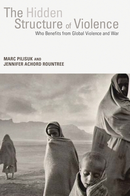 The Hidden Structure of Violence: Who Benefits from Global Violence and War - Pilisuk, Marc, and Rountree, Jennifer Achord