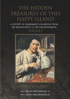 The Hidden Treasures of This Happy Island: A History of Numismatics in Britain from the Renaissance to the Enlightenment - Burnett, Andrew