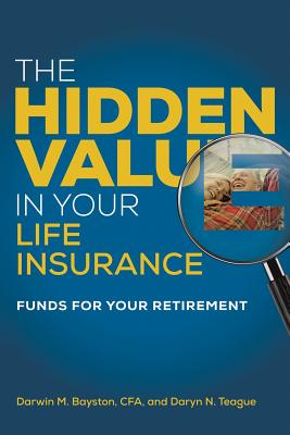 The Hidden Value in Your Life Insurance: Funds for your Retirement - Bayston, Darwin M, and Teague, Daryn N