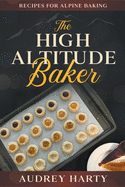 The High Altitude Baker: Recipes for Alpine Baking