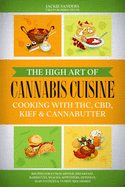 The High Art of Cannabis Cuisine - Cooking with THC, CBD, Kief & Cannabutter: Recipes for Lunch, Dinner, Breakfast, Barbecues, Snacks, Appetizers, Desserts, Main Entr?es & Yummy Side Dishes!