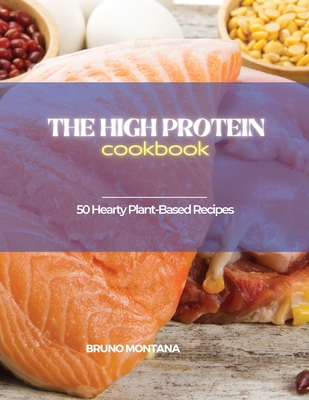 The High-Protein Cookbook: Tasty, Quick and Easy Low-Carb, High-Protein Recipes for a Healthy Lifestyle - Bruno Montana