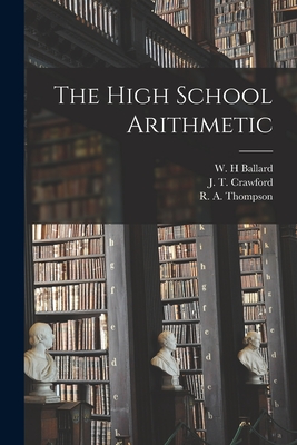 The High School Arithmetic - Ballard, W H (Creator), and Crawford, J T (John Thomas) 1864-1 (Creator), and Thompson, R A (Ronald Augustine) (Creator)