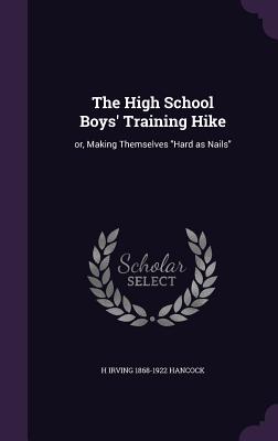 The High School Boys' Training Hike: or, Making Themselves "Hard as Nails" - Hancock, H Irving 1868-1922