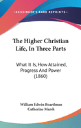 The Higher Christian Life, In Three Parts: What It Is, How Attained, Progress And Power (1860)