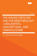 The Higher Criticism and the New Theology: Unscientific, Unscriptural, and Unwholesome