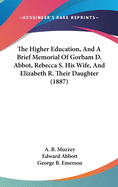 The Higher Education, And A Brief Memorial Of Gorham D. Abbot, Rebecca S. His Wife, And Elizabeth R. Their Daughter (1887)