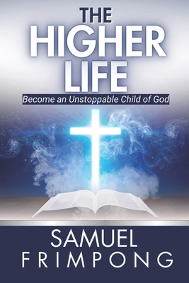 The Higher Life: Become an Unstoppable Child of God - Frimpong, Samuel