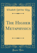 The Higher Metaphysics (Classic Reprint)