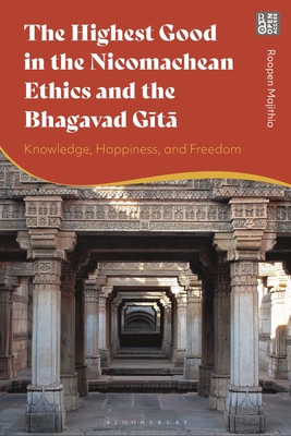 The Highest Good in the Nicomachean Ethics and the Bhagavad Gita: Knowledge, Happiness, and Freedom - Majithia, Roopen