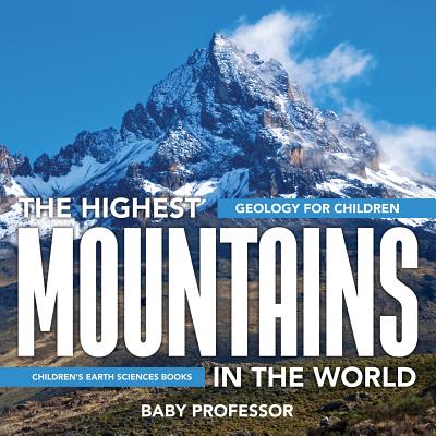 The Highest Mountains In The World - Geology for Children Children's Earth Sciences Books - Baby Professor