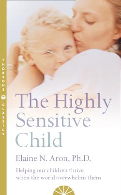The Highly Sensitive Child: Helping Our Children Thrive When the World Overwhelms Them - Aron, Elaine N.